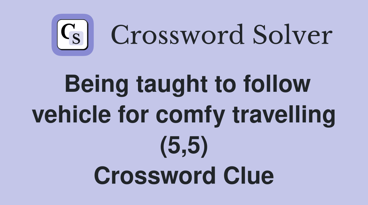 Being taught to follow vehicle for comfy travelling (5,5) Crossword Clue