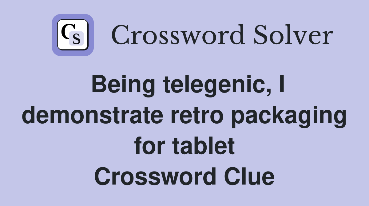 Being telegenic, I demonstrate retro packaging for tablet Crossword Clue