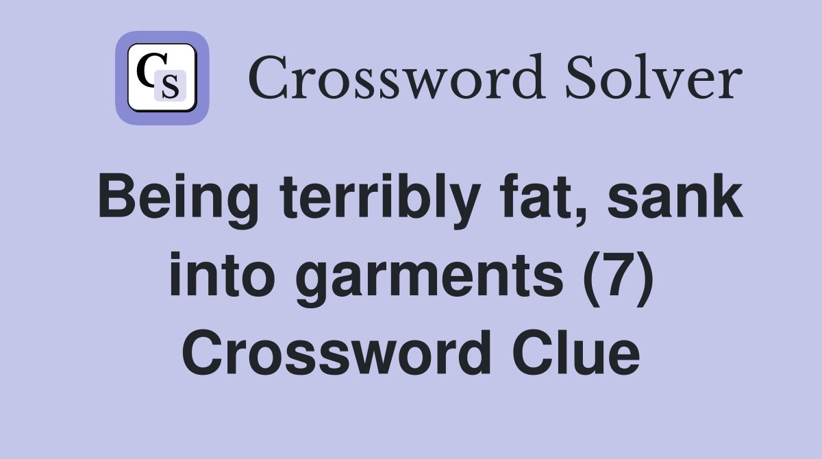 Being terribly fat, sank into garments (7) Crossword Clue
