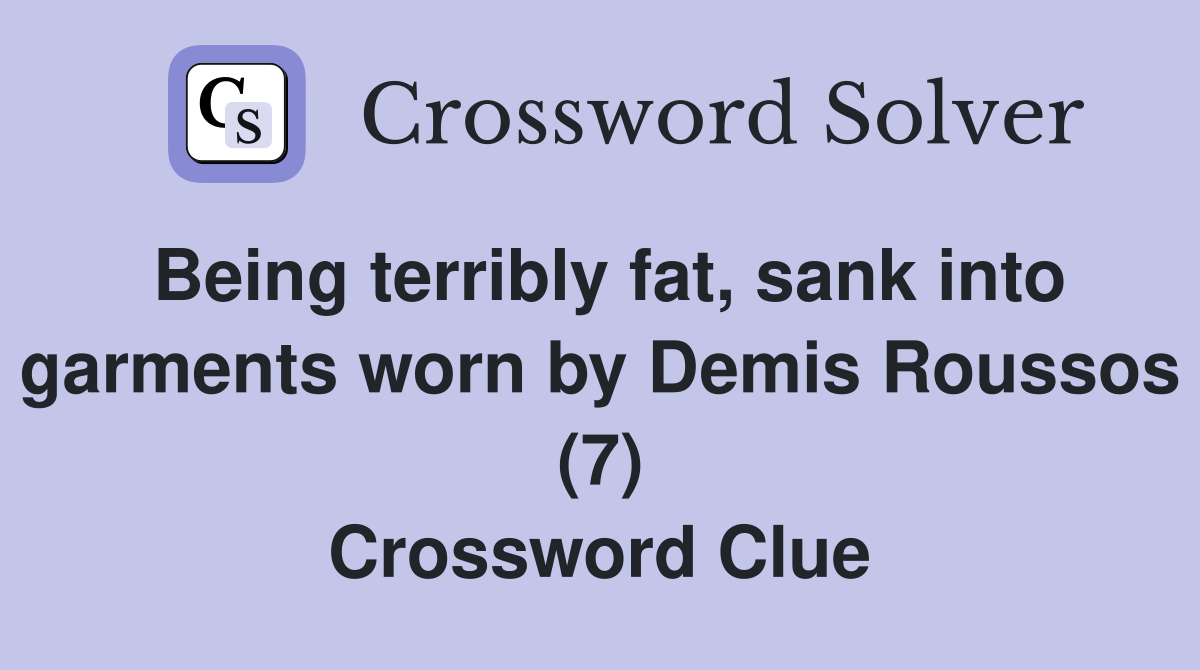 Being terribly fat, sank into garments worn by Demis Roussos (7) Crossword Clue