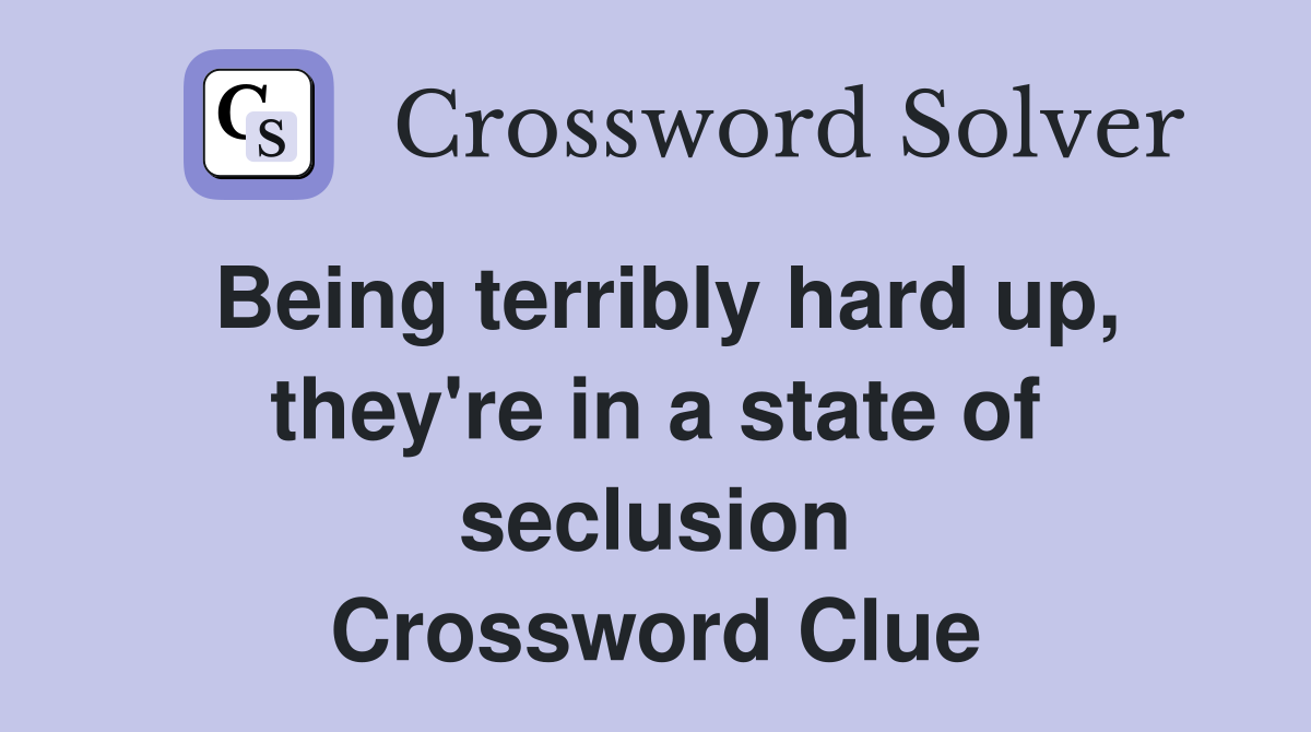 Being terribly hard up, they're in a state of seclusion Crossword Clue