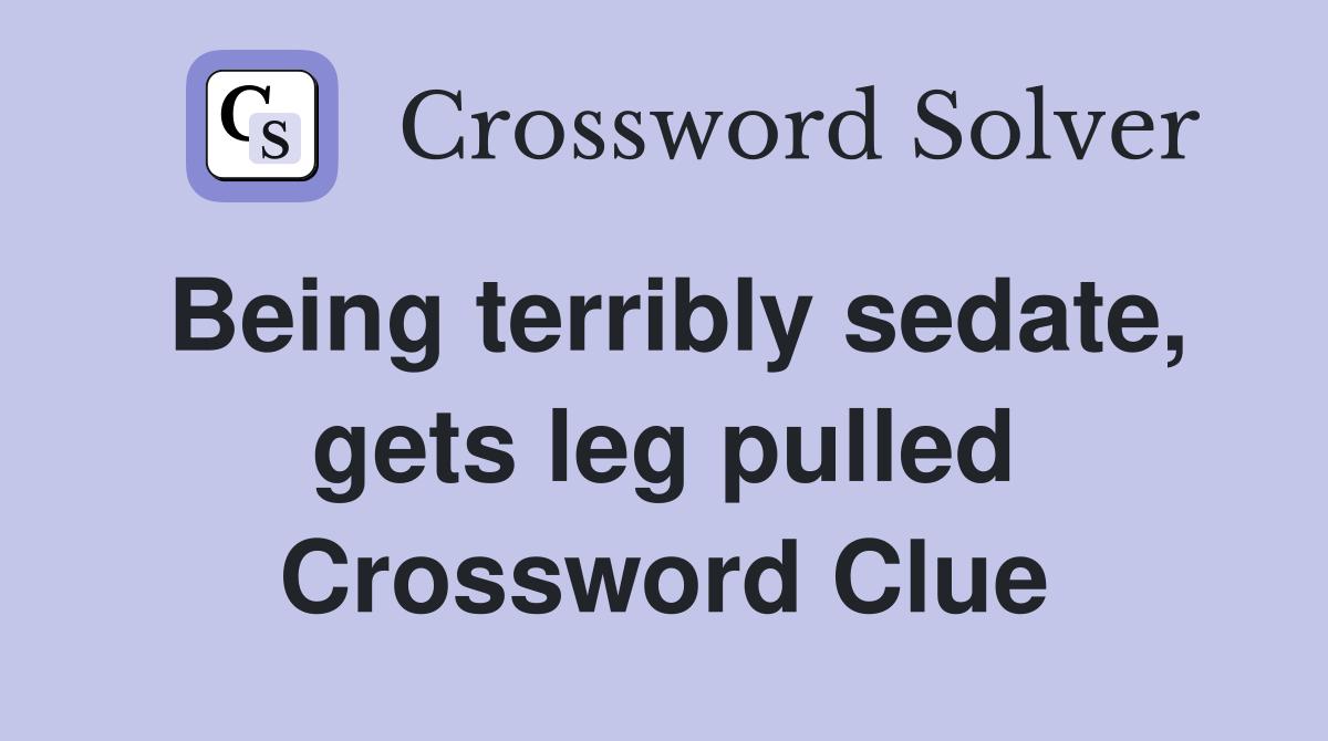 Being terribly sedate, gets leg pulled Crossword Clue