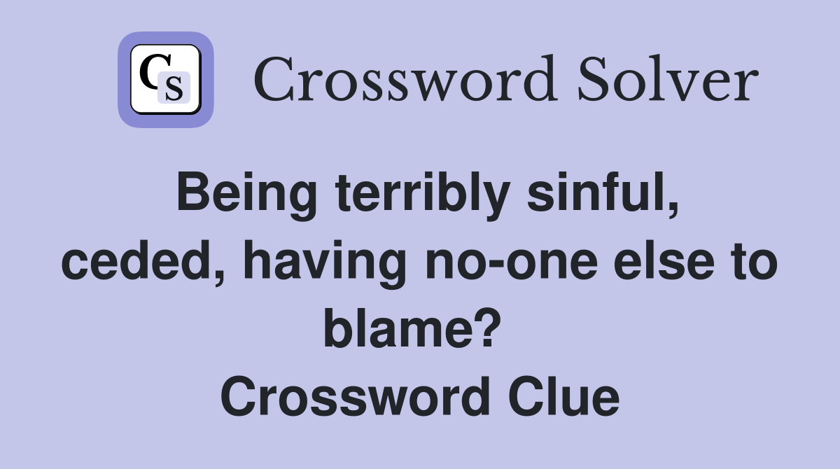 Being terribly sinful, ceded, having no-one else to blame?  Crossword Clue