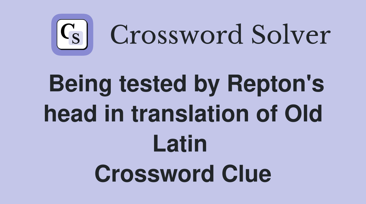 Being tested by Repton's head in translation of Old Latin  Crossword Clue