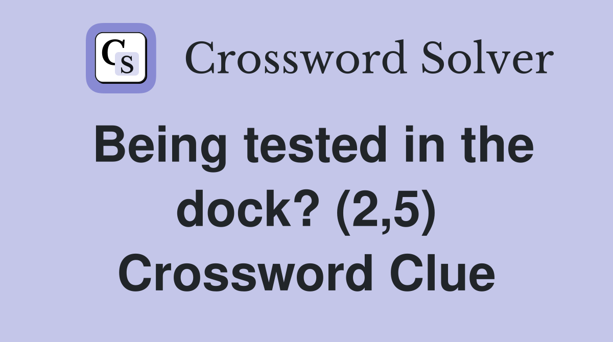 Being tested in the dock? (2,5) Crossword Clue
