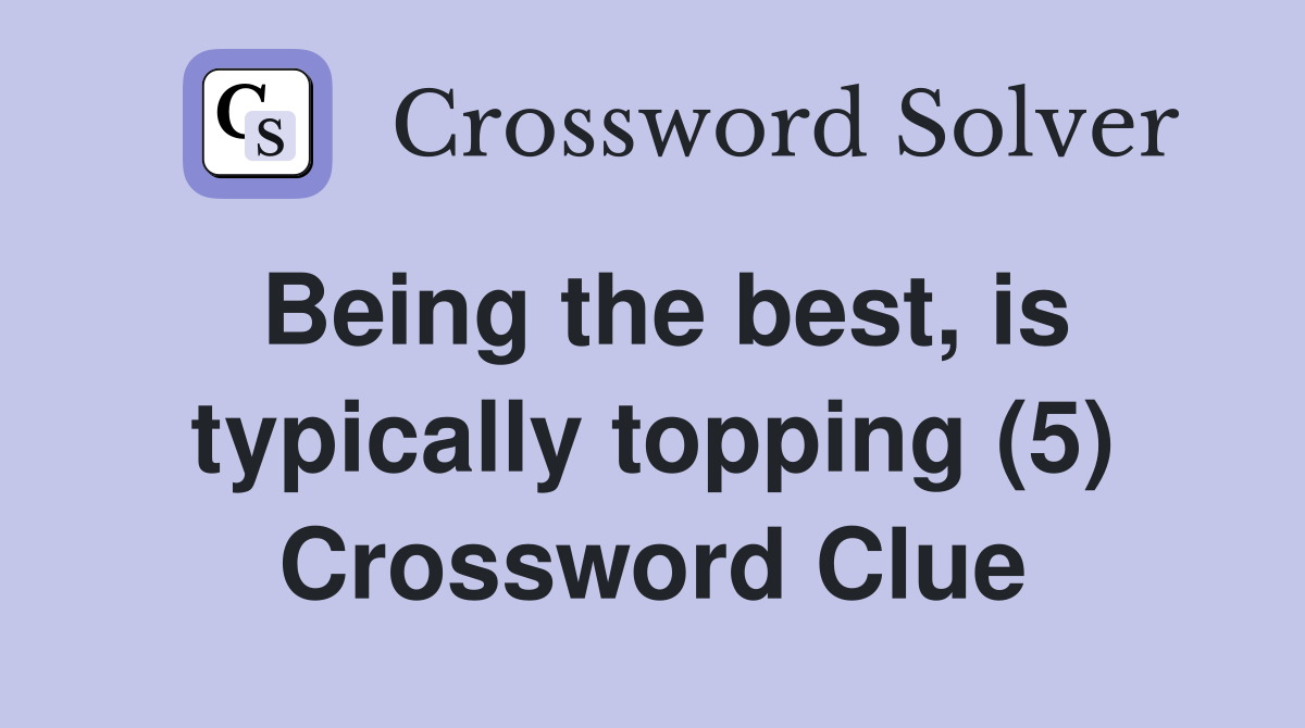 Being the best, is typically topping (5) Crossword Clue