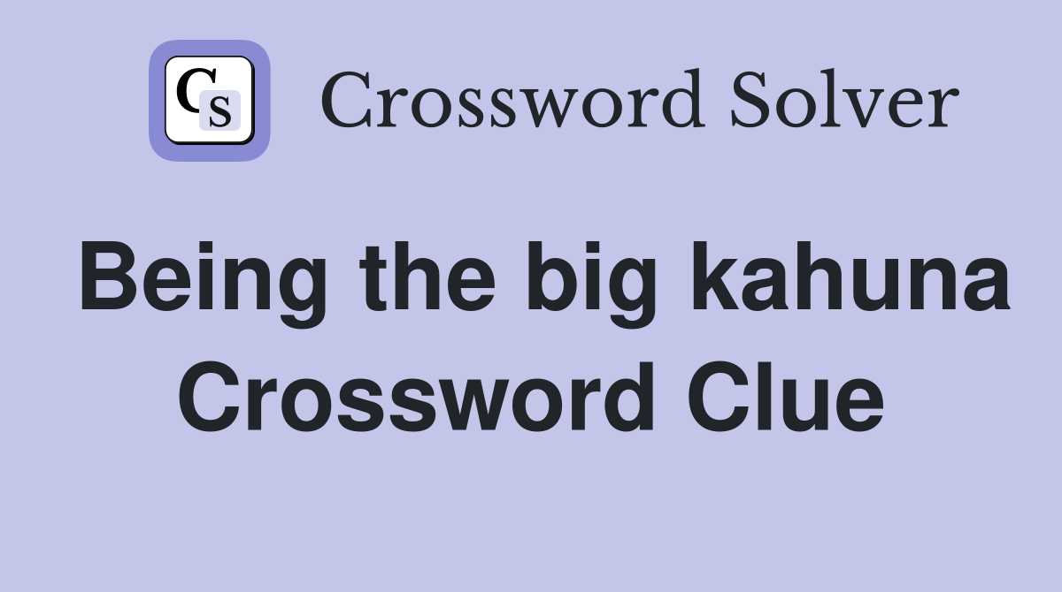 Being the big kahuna Crossword Clue