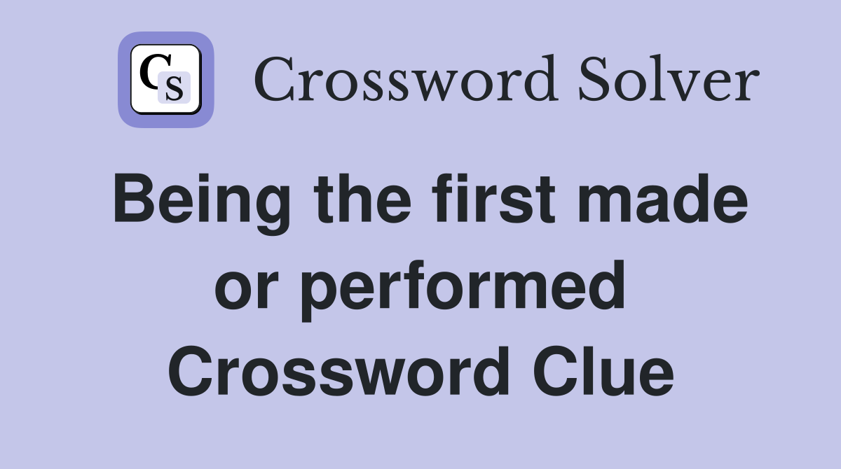 Being the first made or performed Crossword Clue