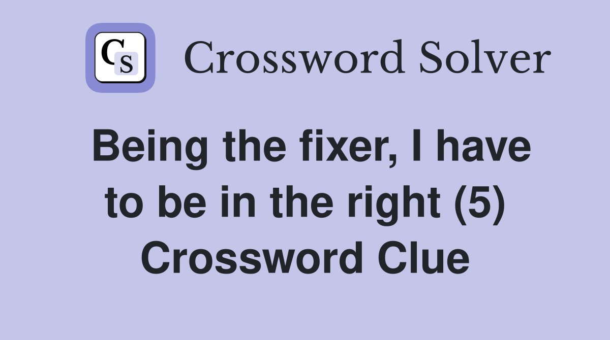 Being the fixer, I have to be in the right (5) Crossword Clue