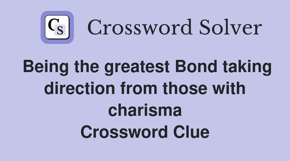 Being the greatest Bond taking direction from those with charisma Crossword Clue