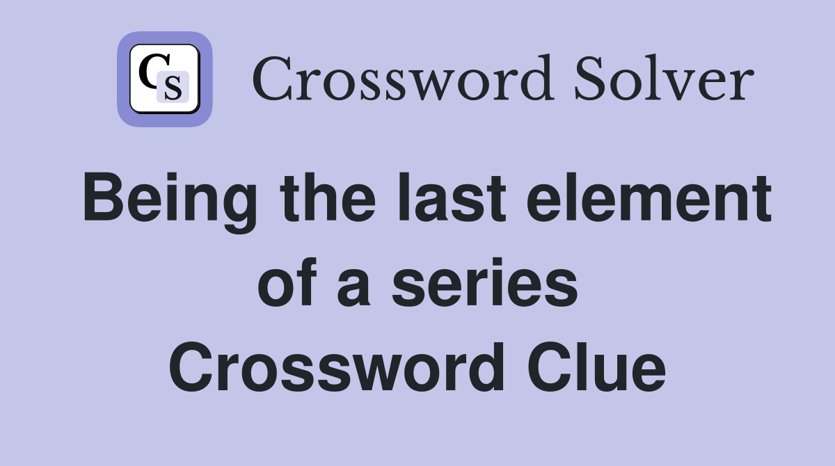 Being the last element of a series Crossword Clue