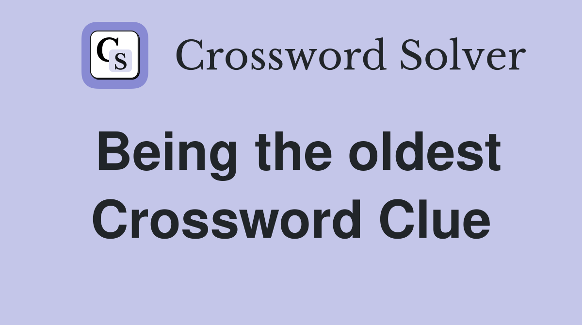 Being the oldest Crossword Clue