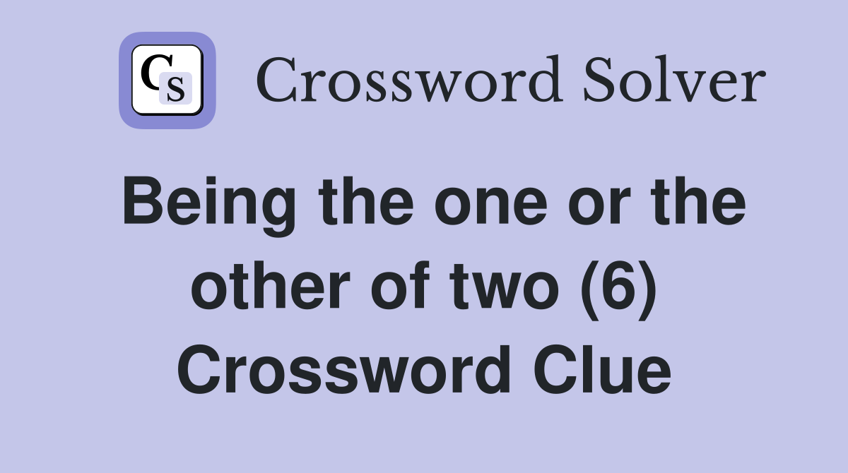 Being the one or the other of two (6) Crossword Clue