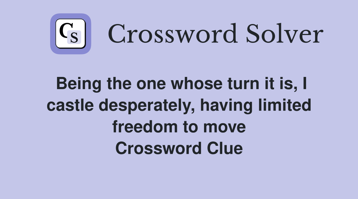 Being the one whose turn it is, I castle desperately, having limited freedom to move Crossword Clue