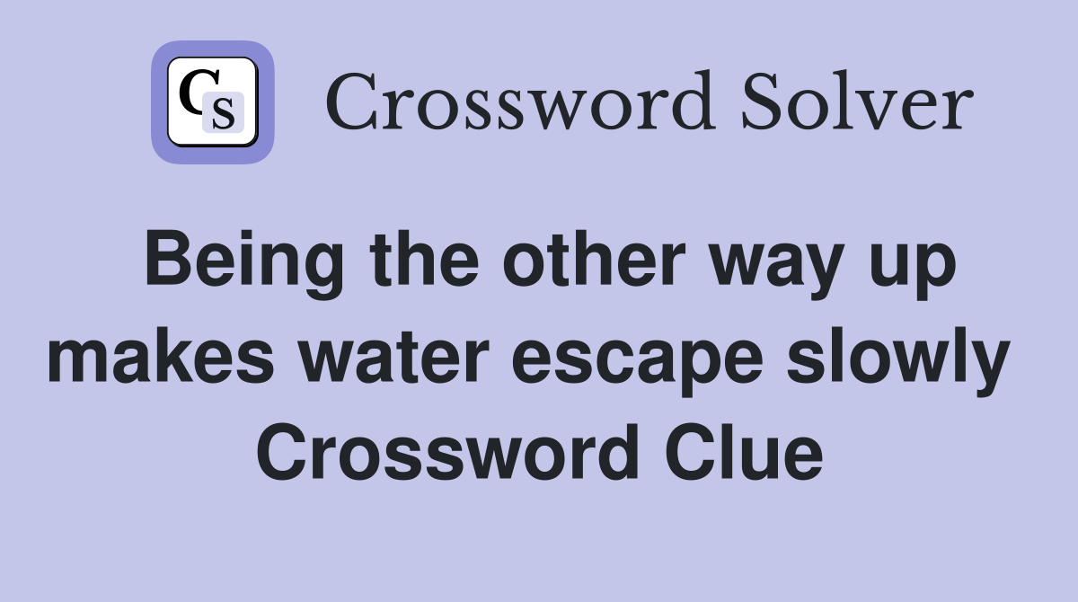 Being the other way up makes water escape slowly  Crossword Clue