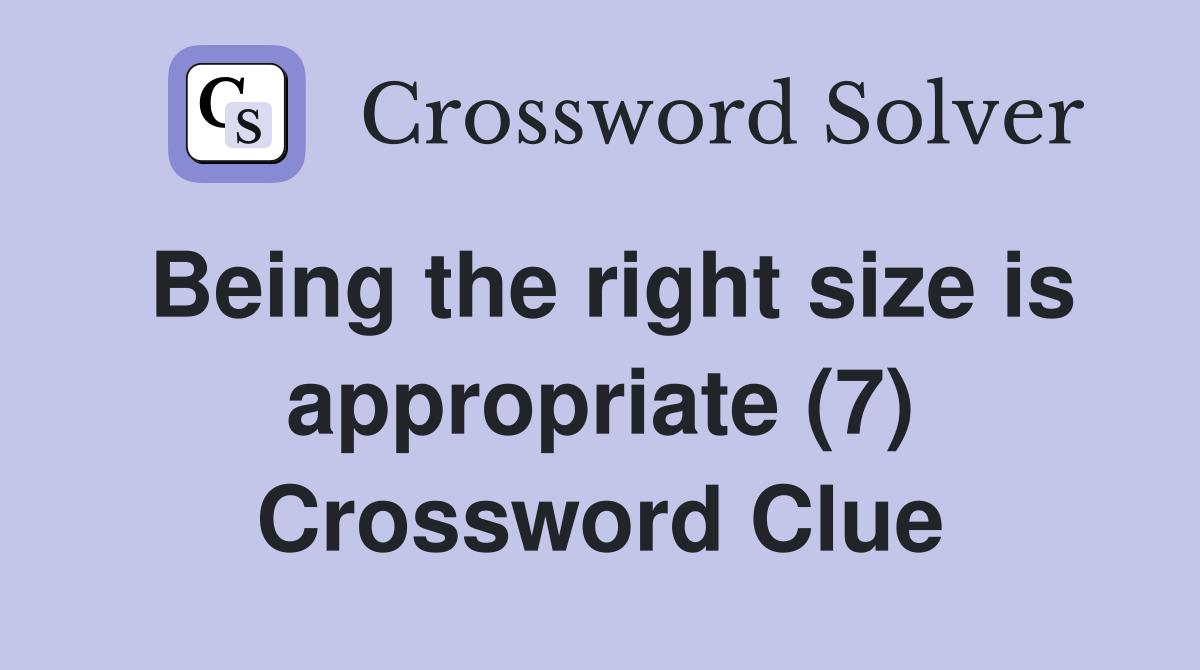 Being the right size is appropriate (7) Crossword Clue