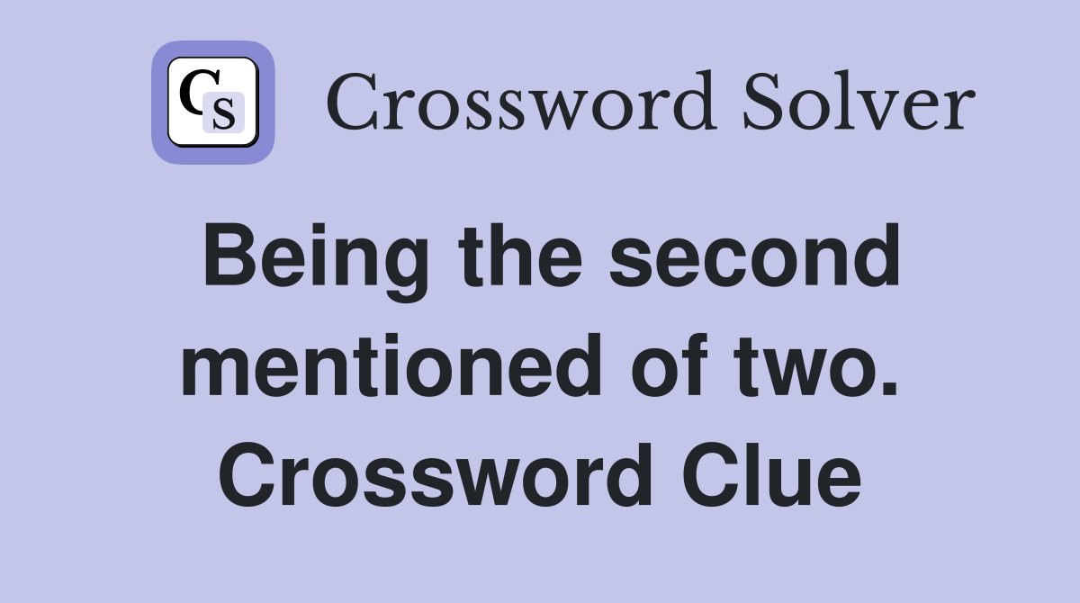 Being the second mentioned of two. Crossword Clue