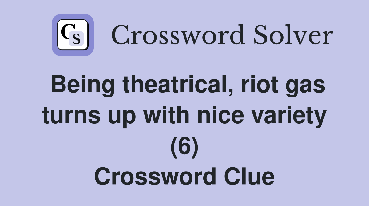 Being theatrical, riot gas turns up with nice variety (6) Crossword Clue