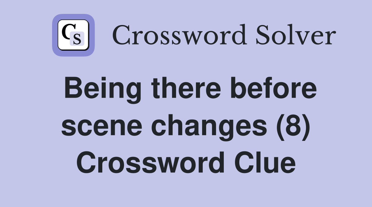 Being there before scene changes (8) Crossword Clue