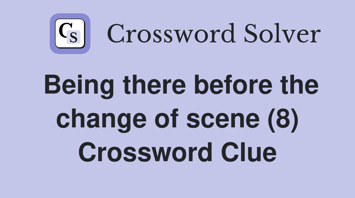 Being there before the change of scene (8) Crossword Clue