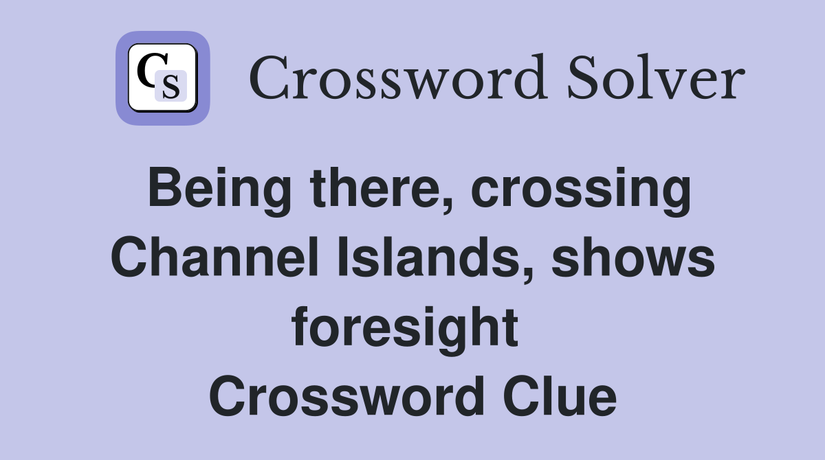 Being there, crossing Channel Islands, shows foresight  Crossword Clue