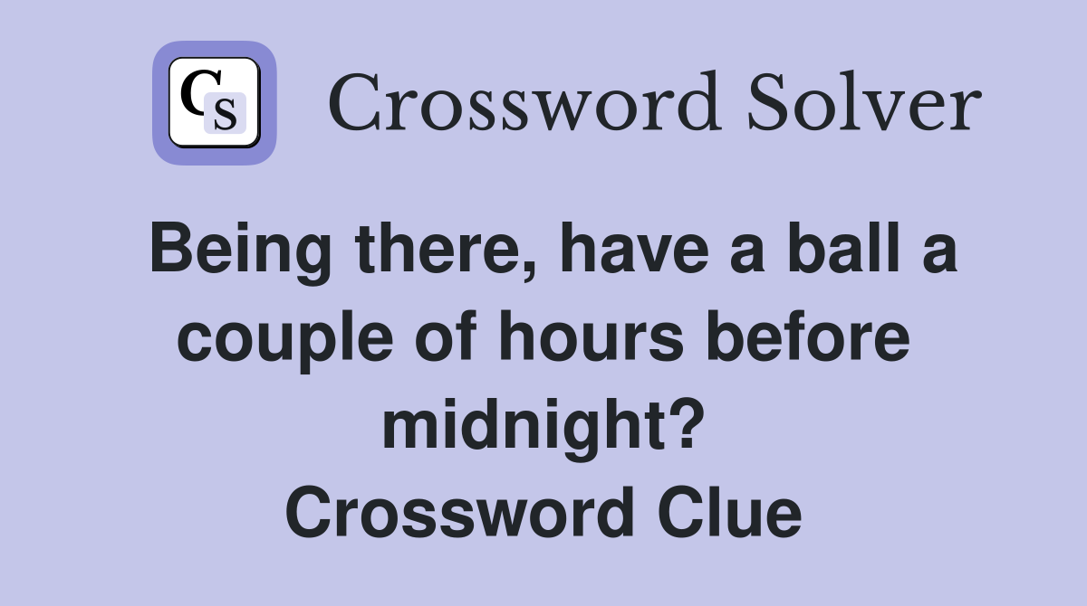 Being there, have a ball a couple of hours before midnight? Crossword Clue