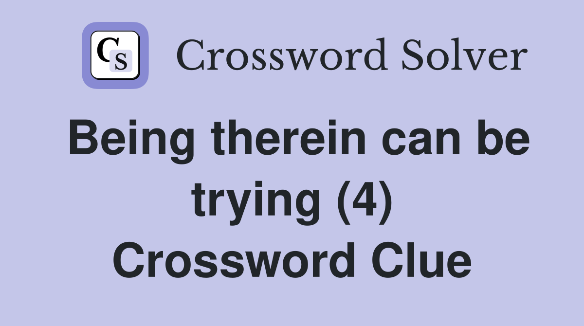 Being therein can be trying (4) Crossword Clue