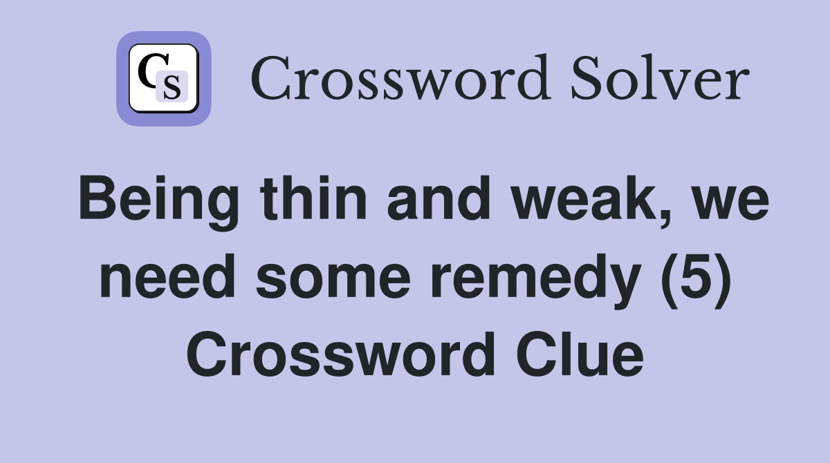 Being thin and weak, we need some remedy (5) Crossword Clue