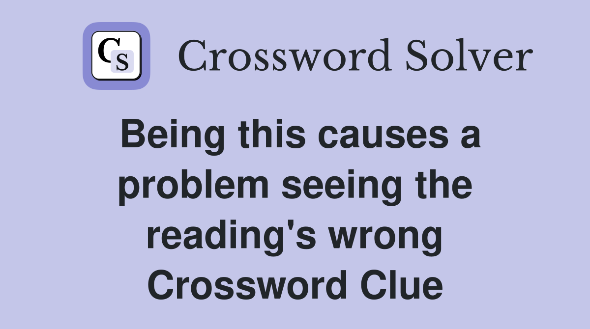 Being this causes a problem seeing the reading's wrong Crossword Clue