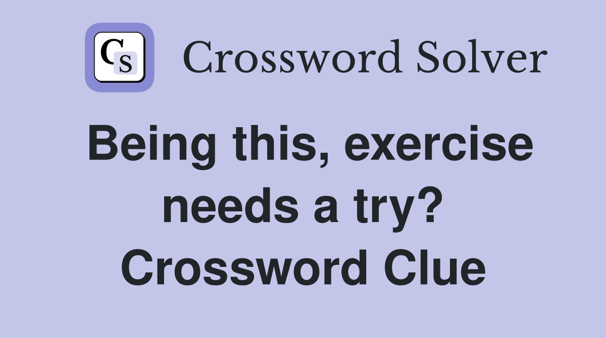 Being this, exercise needs a try? Crossword Clue