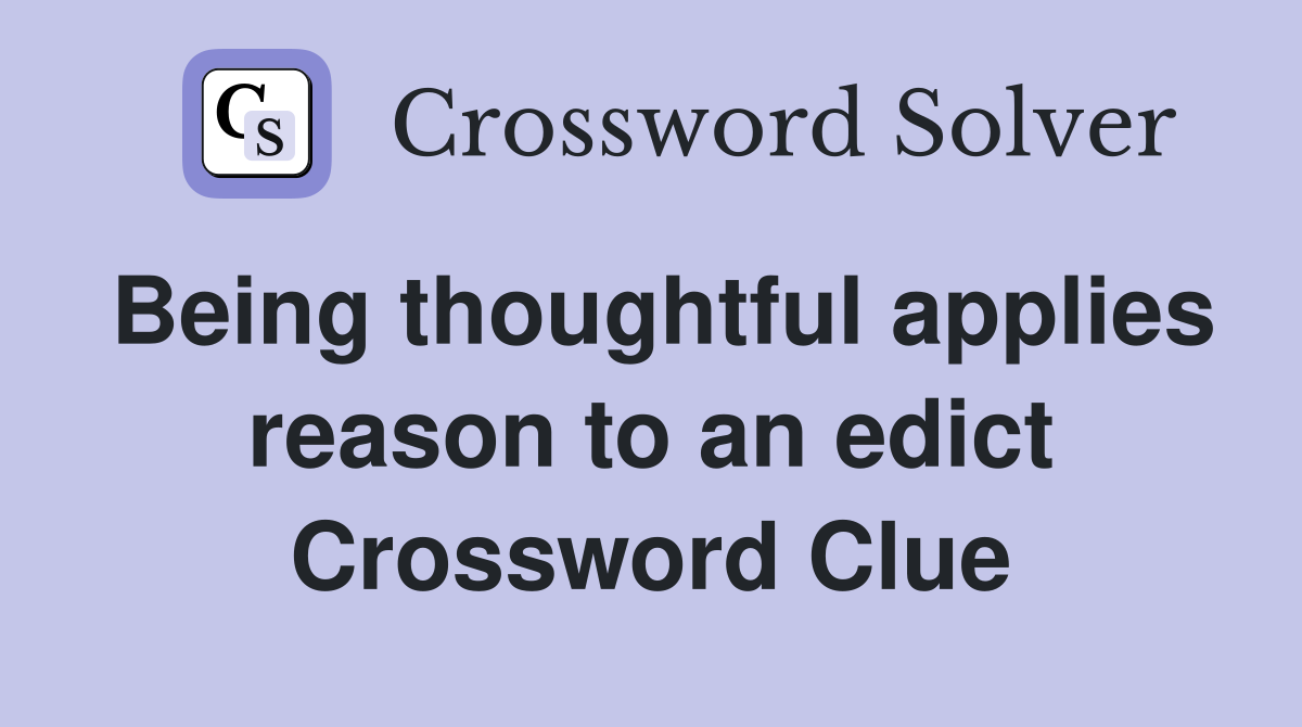 Being thoughtful applies reason to an edict Crossword Clue
