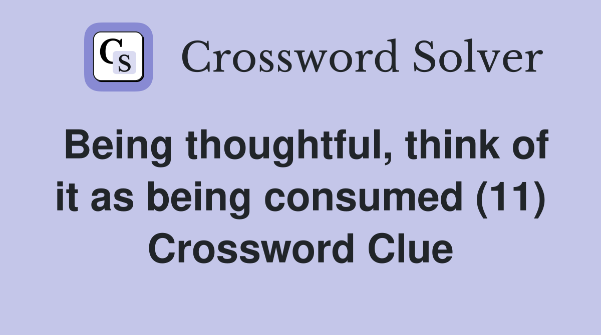 Being thoughtful, think of it as being consumed (11) Crossword Clue