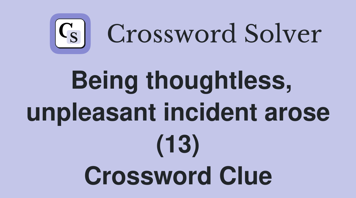 Being thoughtless, unpleasant incident arose (13) Crossword Clue