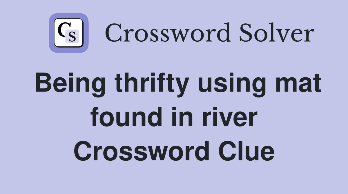 Being thrifty using mat found in river Crossword Clue