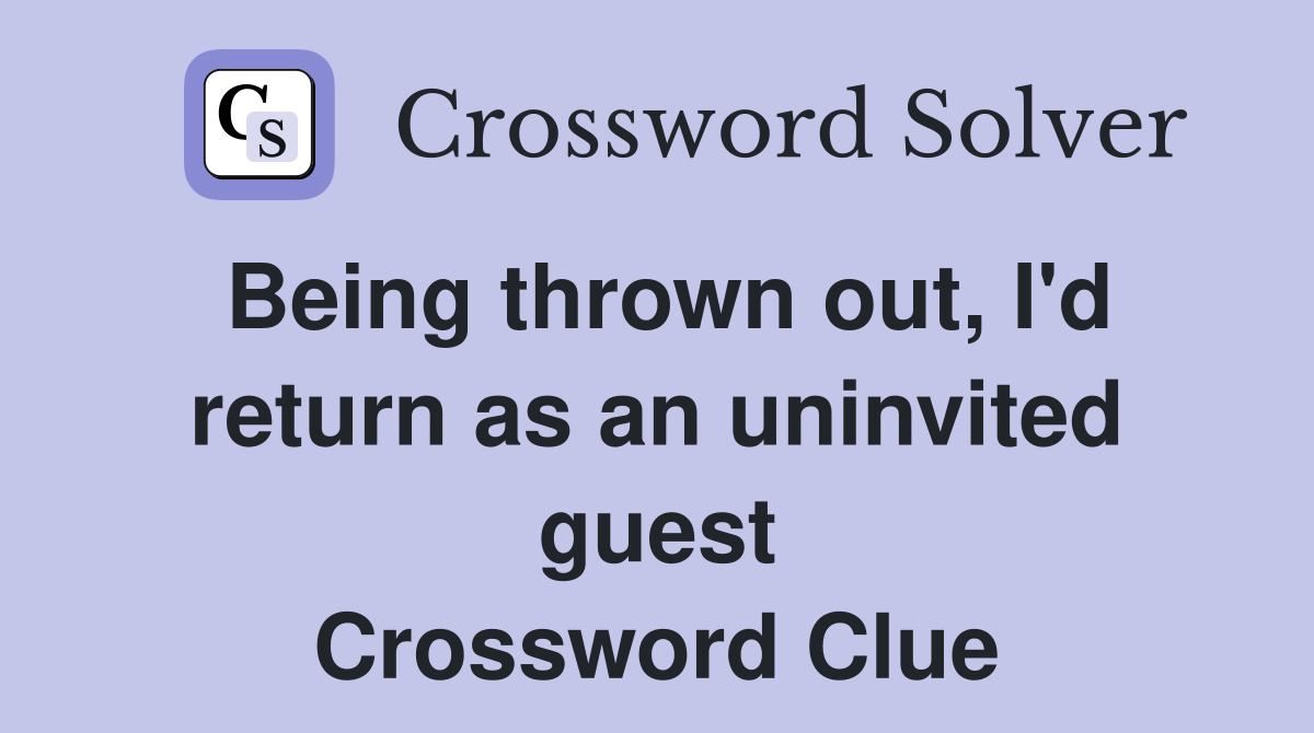 Being thrown out, I'd return as an uninvited guest Crossword Clue