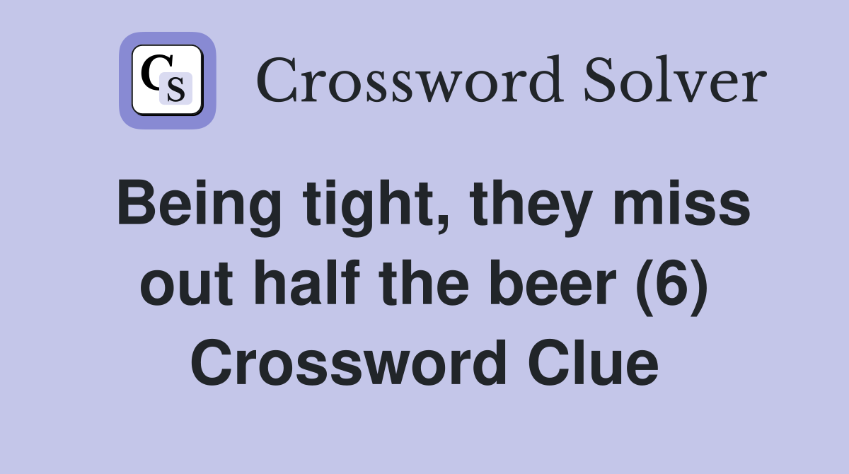 Being tight, they miss out half the beer (6) Crossword Clue