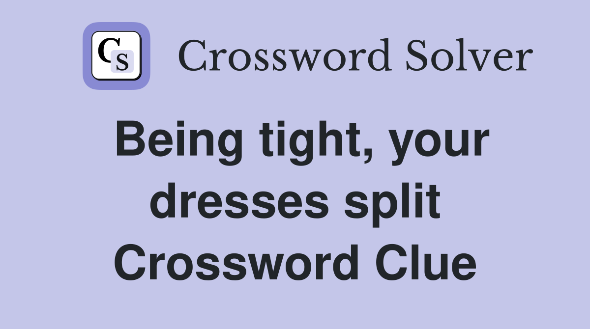 Being tight, your dresses split Crossword Clue