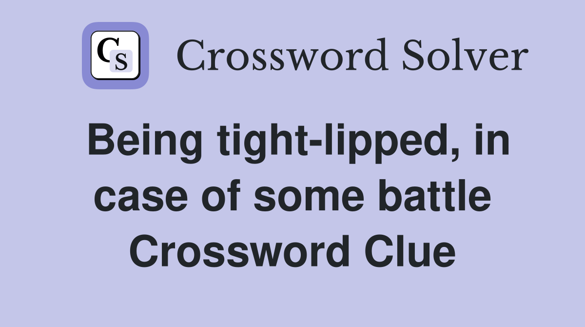 Being tight-lipped, in case of some battle Crossword Clue