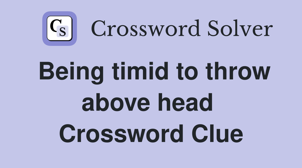 Being timid to throw above head  Crossword Clue