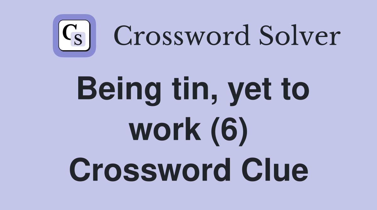 Being tin, yet to work (6) Crossword Clue