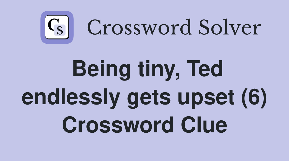 Being tiny, Ted endlessly gets upset (6) Crossword Clue