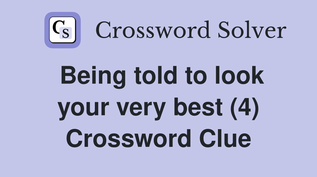 Being told to look your very best (4) Crossword Clue