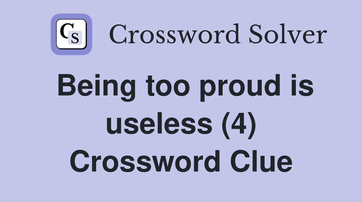 Being too proud is useless (4) Crossword Clue