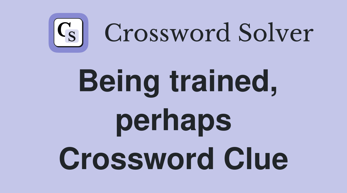 Being trained, perhaps Crossword Clue