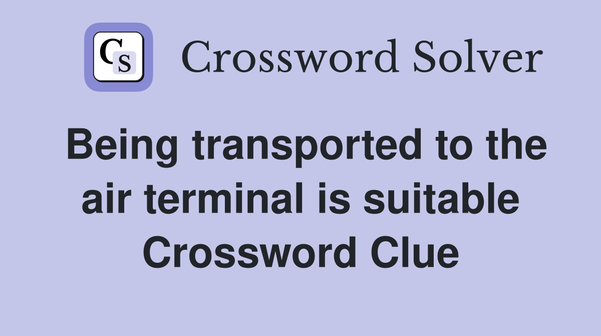 Being transported to the air terminal is suitable Crossword Clue
