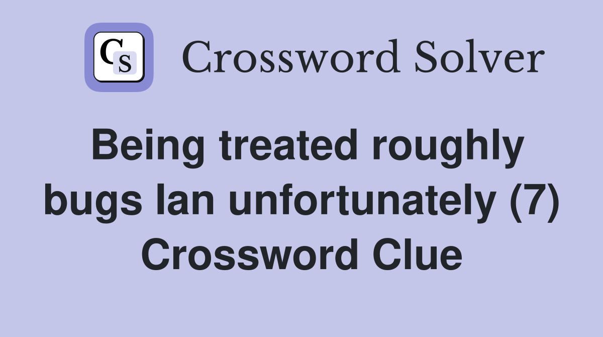Being treated roughly bugs Ian unfortunately (7) Crossword Clue