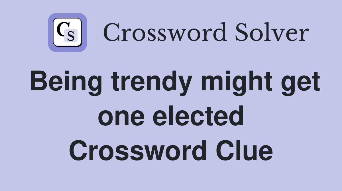 Being trendy might get one elected Crossword Clue