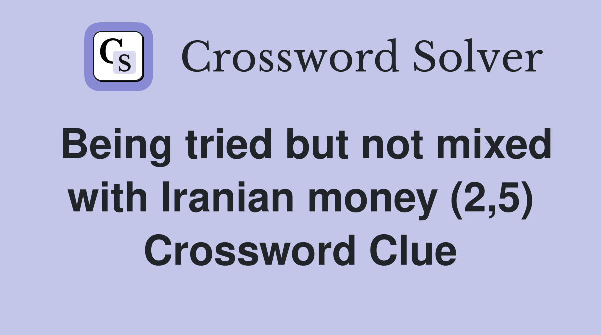 Being tried but not mixed with Iranian money (2,5) Crossword Clue
