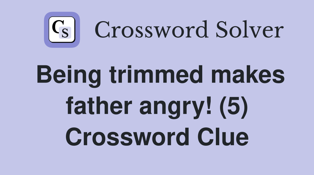 Being trimmed makes father angry! (5) Crossword Clue