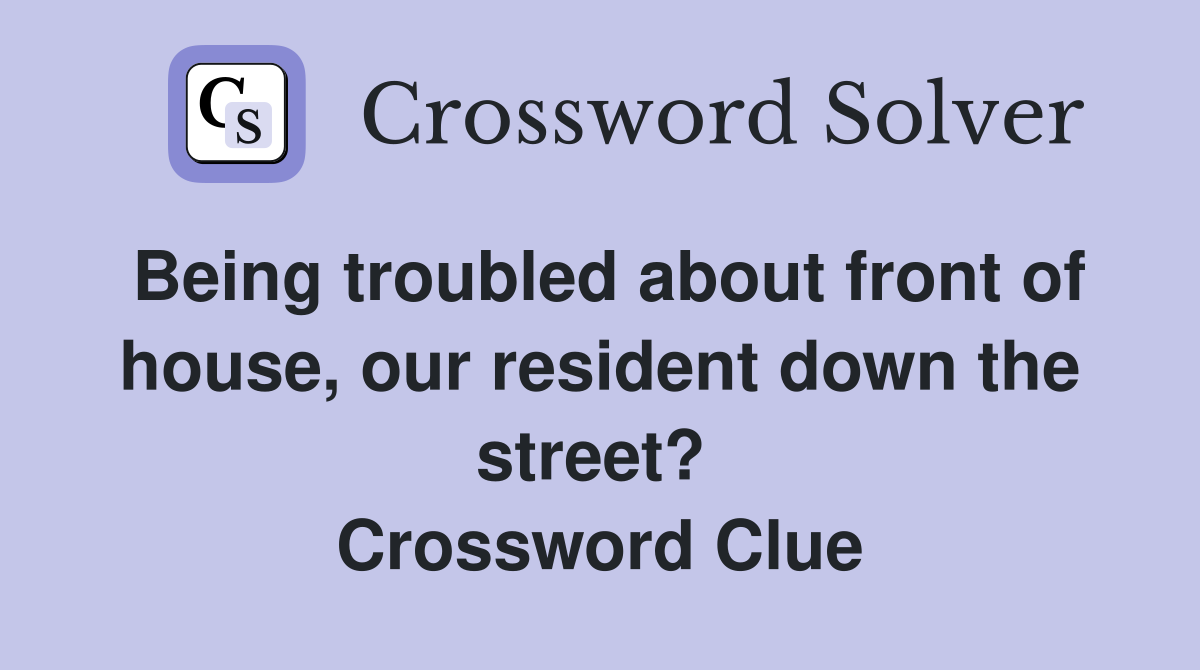 Being troubled about front of house, our resident down the street?  Crossword Clue